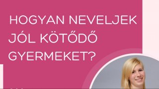 Hogyan neveljek jól kötődő gyermeket?